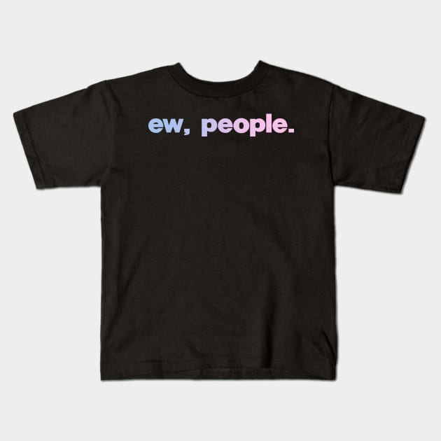 Ew, People Kids T-Shirt by Wearing Silly